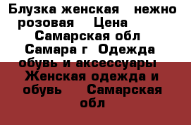 Блузка женская ( нежно-розовая) › Цена ­ 350 - Самарская обл., Самара г. Одежда, обувь и аксессуары » Женская одежда и обувь   . Самарская обл.